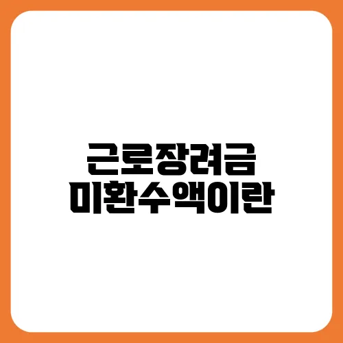 근로장려금 미환수액이란