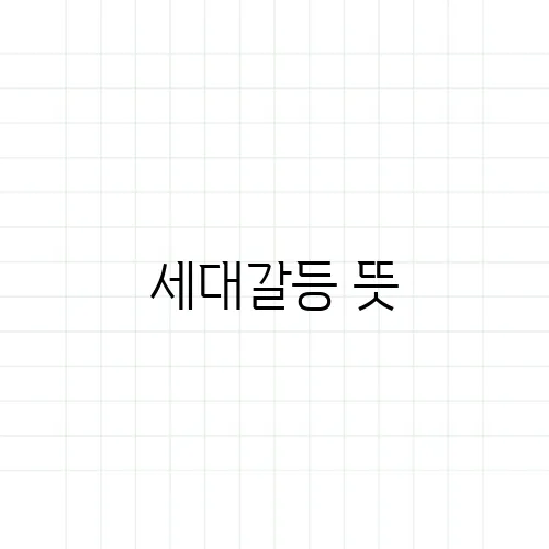 세대갈등 뜻, 단순한 나이 차이의 문제일까?