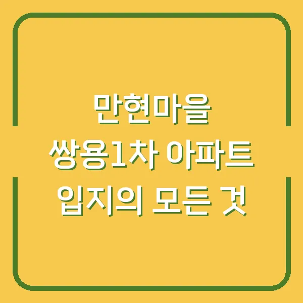 만현마을 쌍용1차 아파트 입지의 모든 것