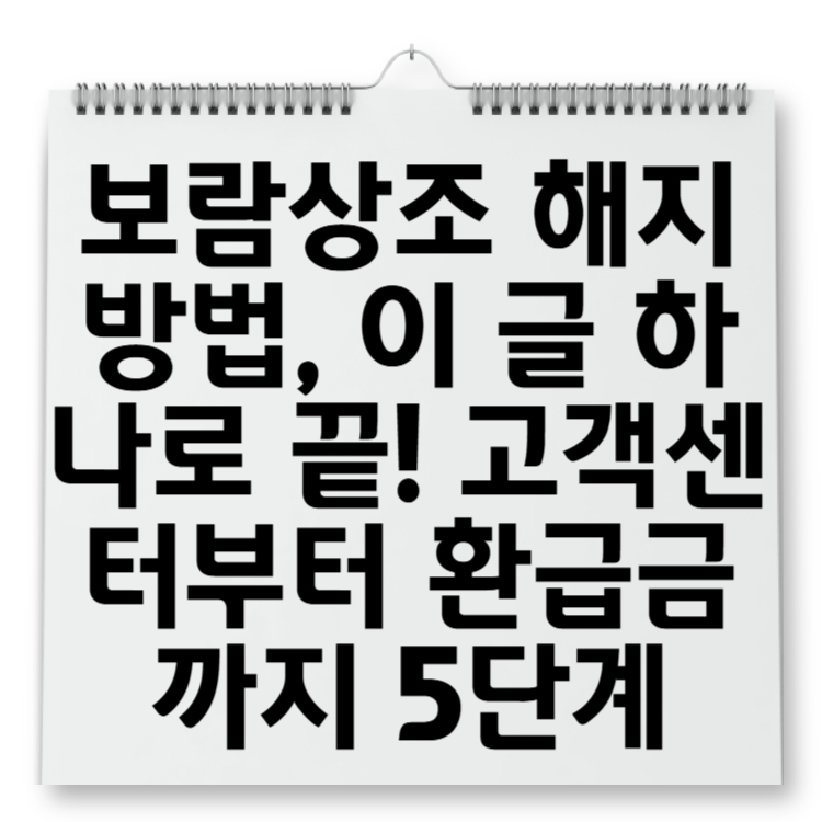 보람상조 해지 방법, 이 글 하나로 끝! 고객센터부터 환급금까지 5단계