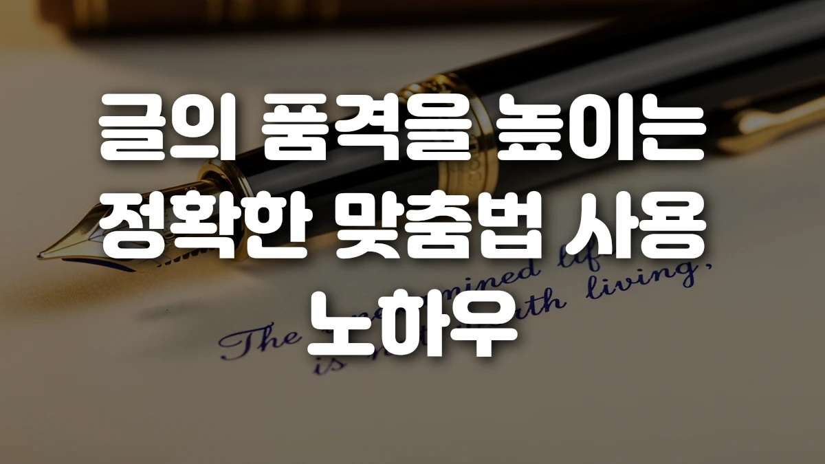 글의 품격을 높이는 정확한 맞춤법 사용 노하우