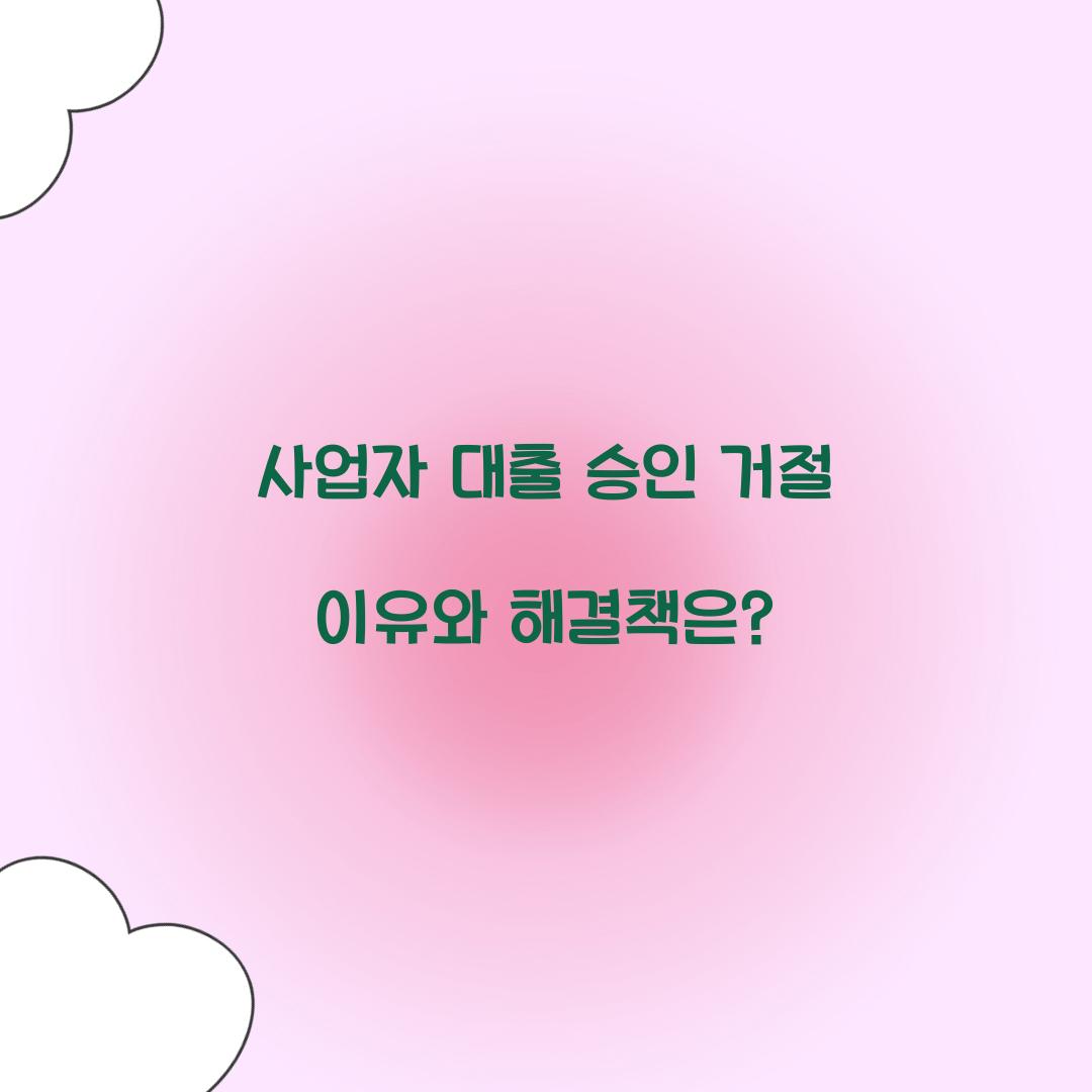 사업자 대출 승인 거절 이유