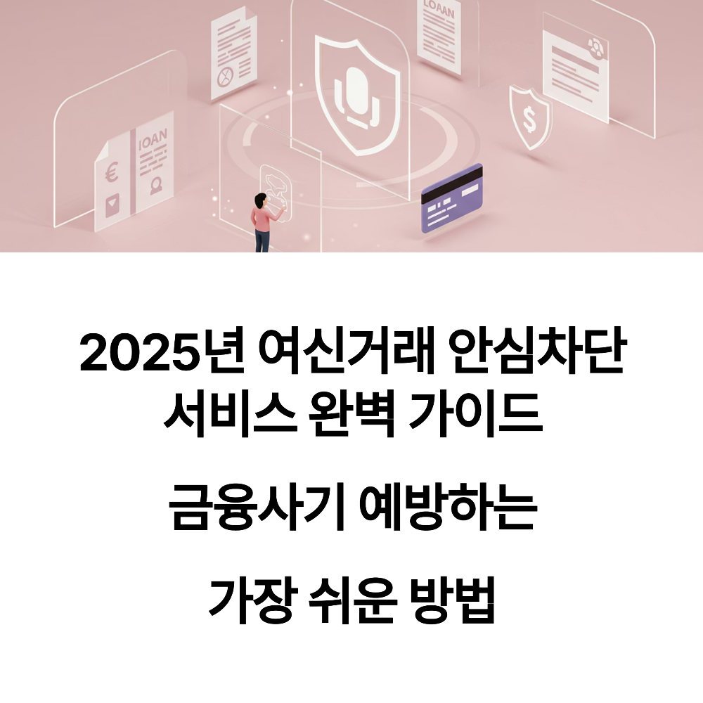 2025년 여신거래 안심차단 서비스 완벽 가이드 금융사기 예방하는 가장 쉬운 방법