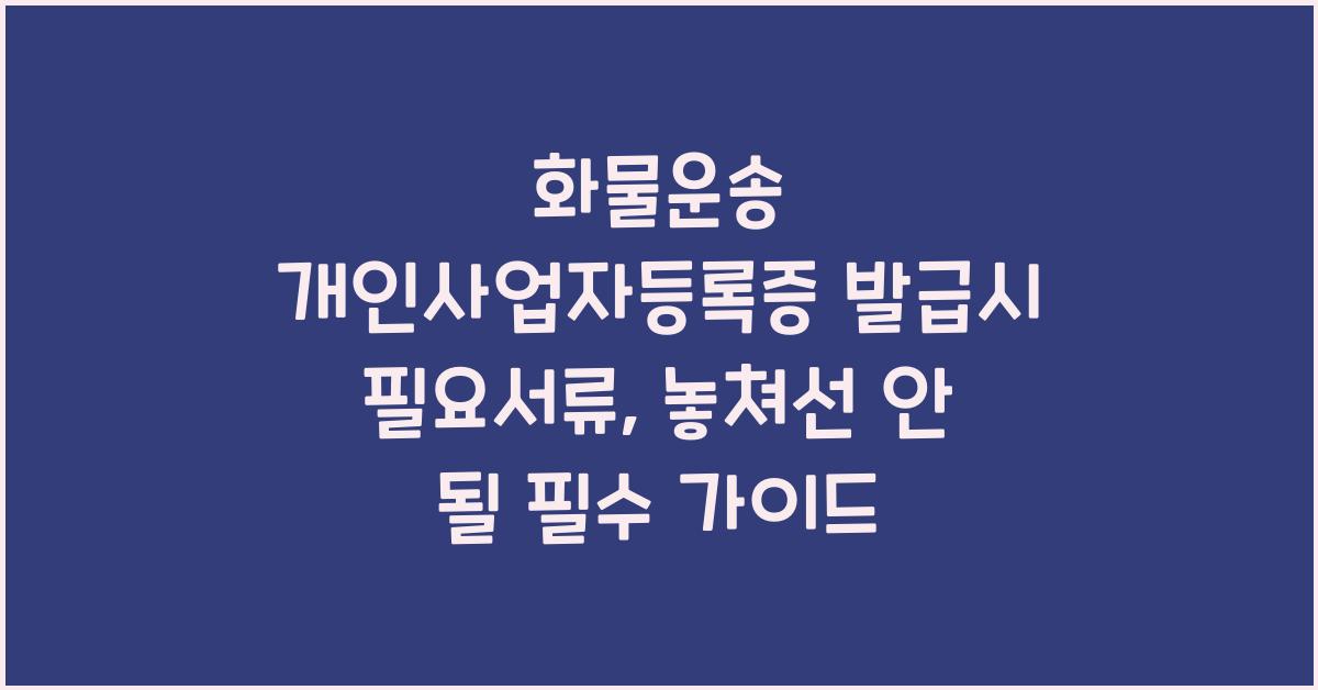 화물운송 개인사업자등록증 발급시 필요서류