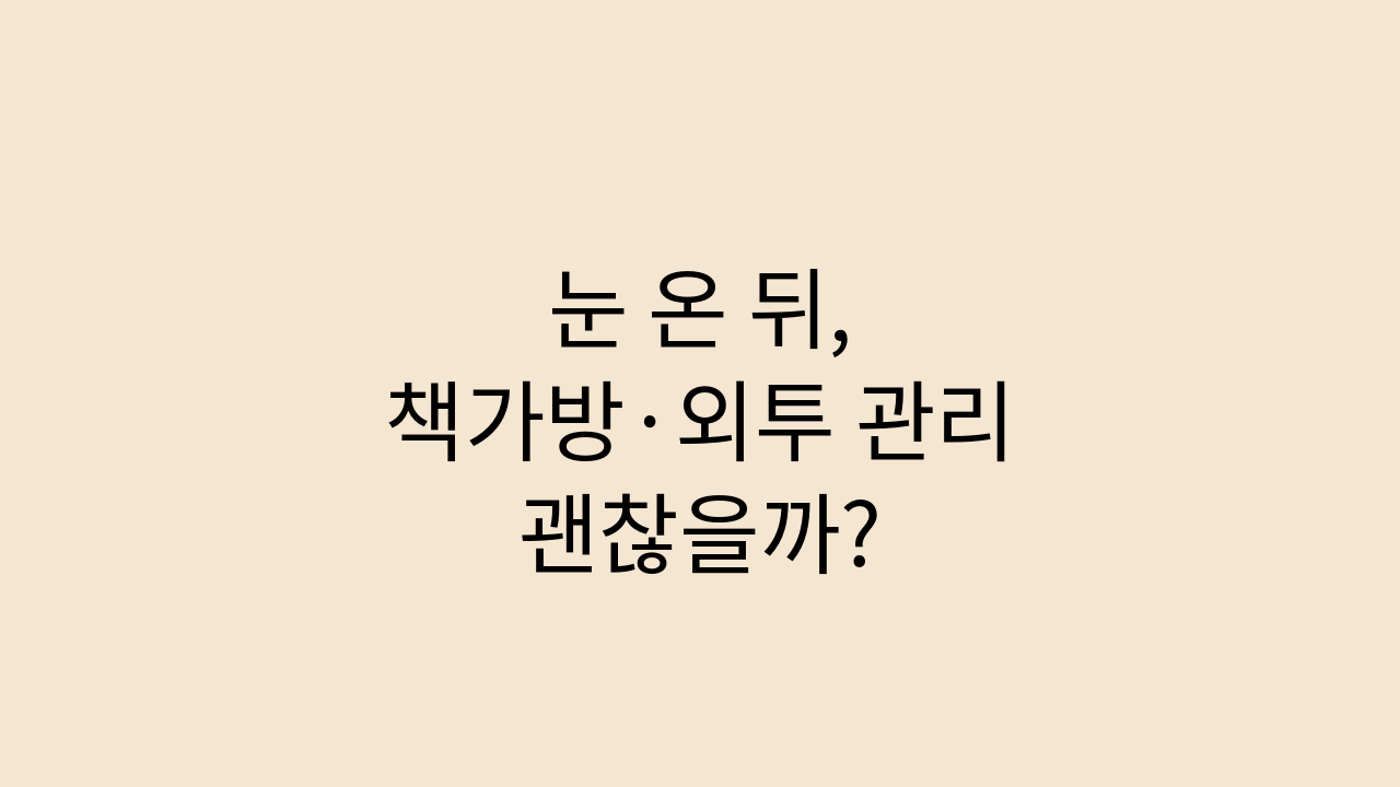 눈 온 뒤 초등학생 새 책가방과 외투 관리법 안내 썸네일 이미지 (베이지 바탕에 검은색 글씨)
