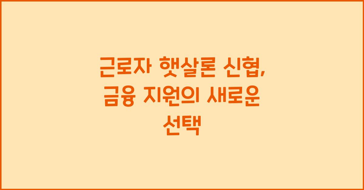 근로자 햇살론 신협