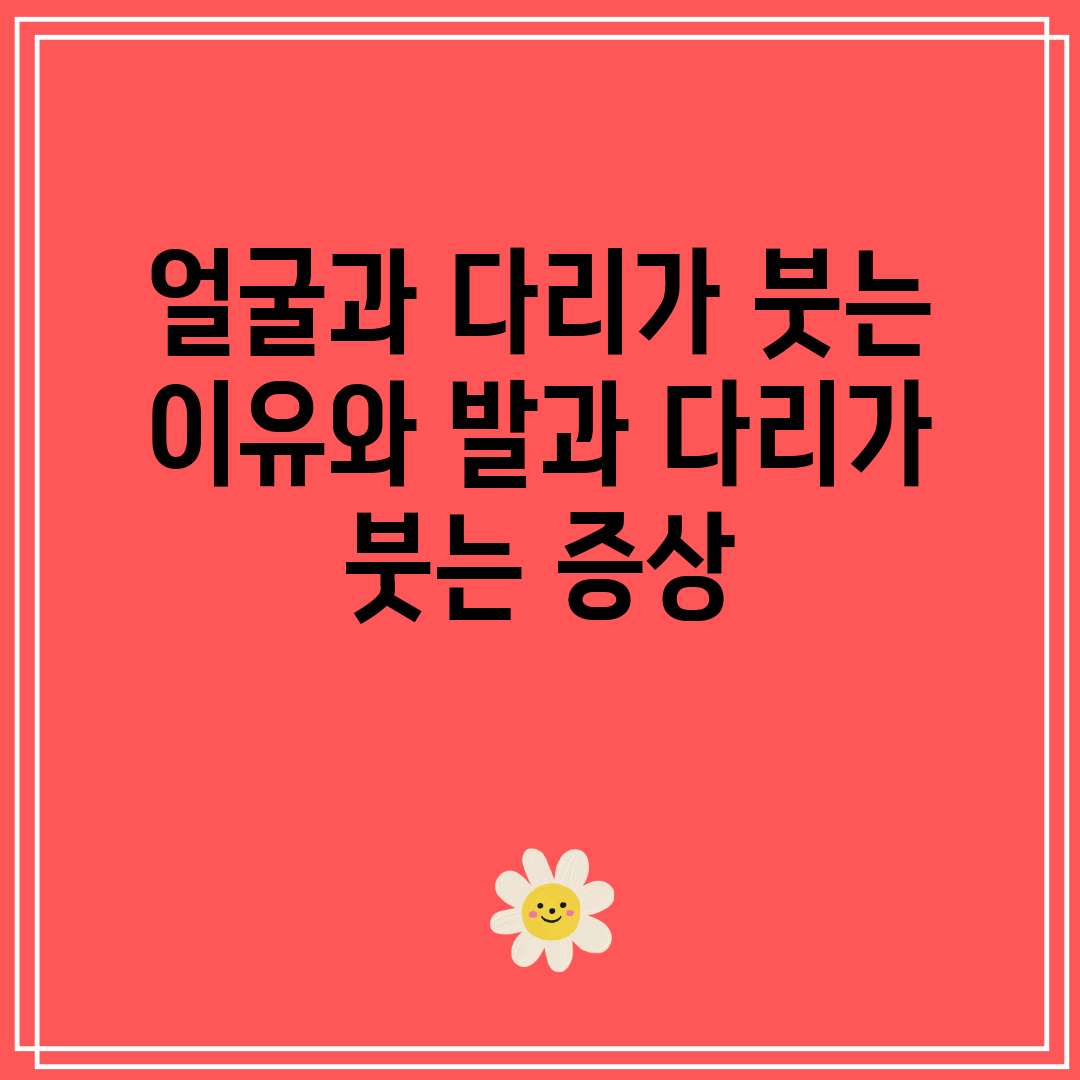 얼굴과 다리가 붓는 이유와 발과 다리가 붓는 증상