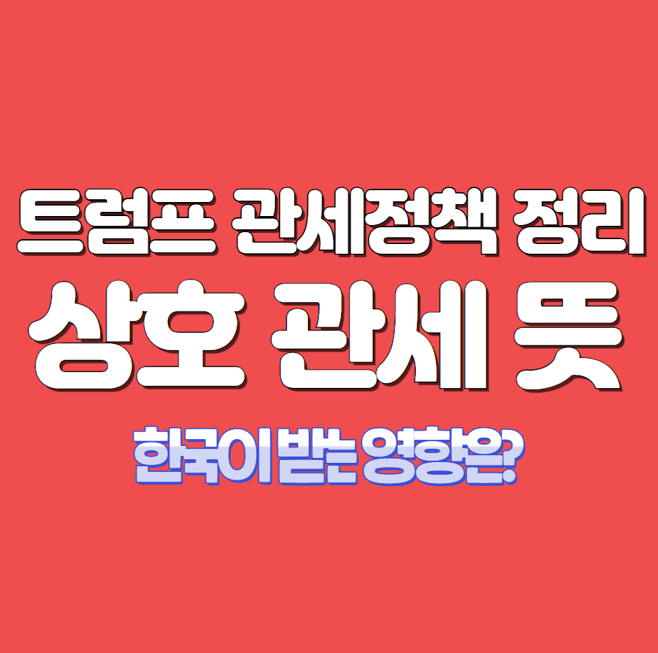 미국 트럼프 관세 정책 정리, 상호 관세 뜻, 한국 영향