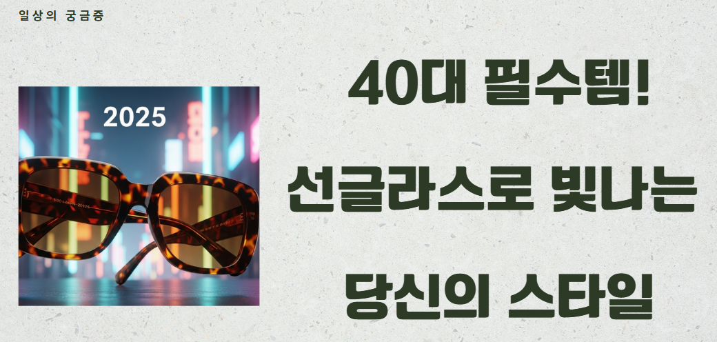 40대 필수템! 2025년 여름, 선글라스로 빛나는 당신의 스타일