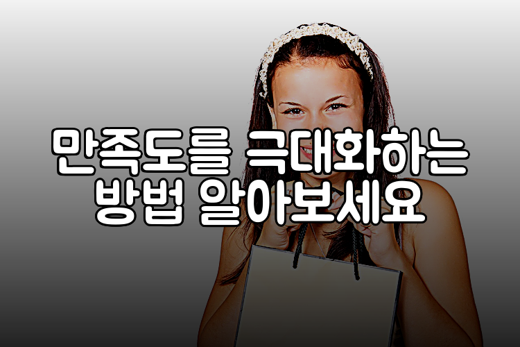 만족도를 극대화하는 방법 알아보세요