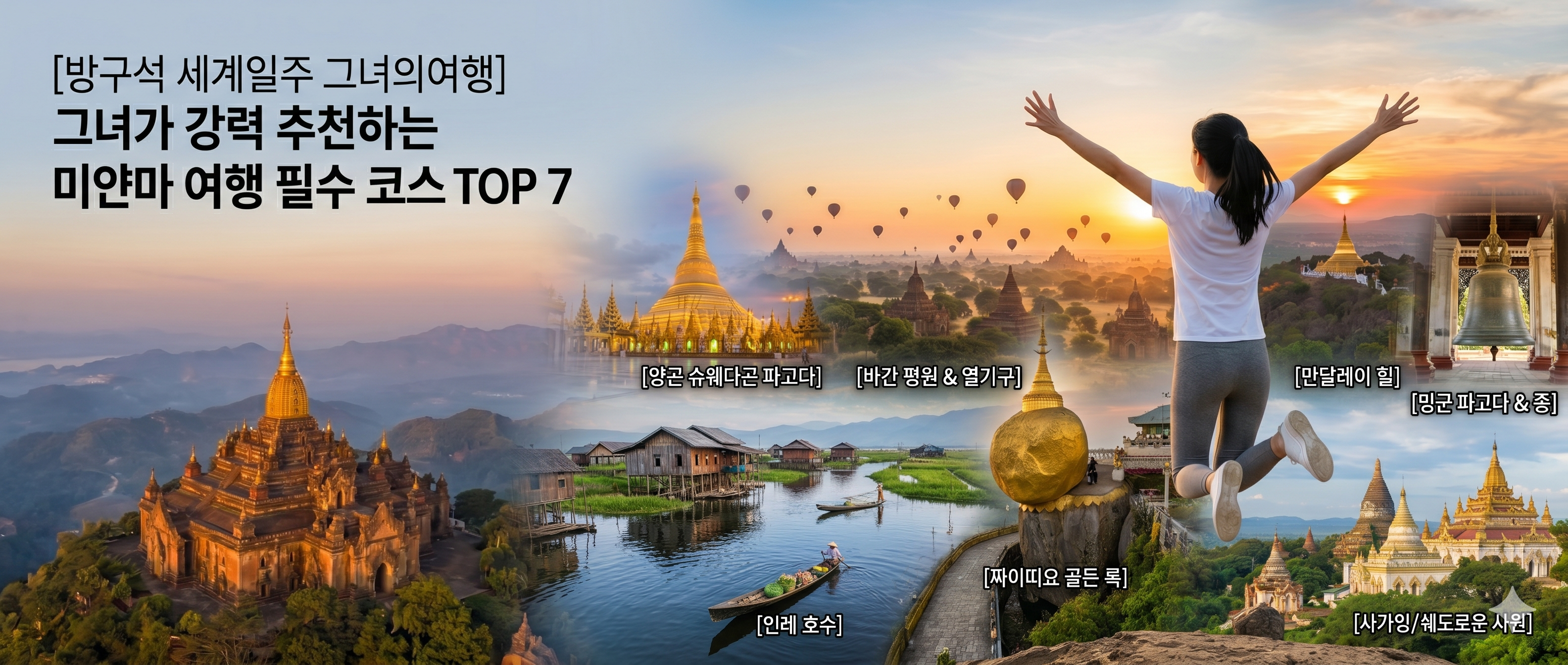 방구석 세계일주 그녀의여행 미얀마 여행 필수 코스 파노라마 인포그래픽 이미지. 검은색 포니테일 머리를 한 젊은 한국 여성 여행자(뒷모습)가 흰색 반팔 티셔츠와 그레이색 레깅스를 입고, 양곤의 슈웨다곤 파고다, 열기구가 떠오르는 바간 평원, 평화로운 인레 호수, 신비로운 골든 록 등 미얀마의 7대 명소가 하나의 흐르는 듯한 대륙 파노라마로 자연스럽게 통합된 광활한 배경을 향해 공중에 높이 점프하며 두 팔을 활짝 벌린 매력적인 전신 뒷모습. 각 명소 영역에는 작고 깔끔한 한글 지명 라벨이 배치되어 있다. 화면 가로 3등분 기준 가장 오른쪽에 여성이 위치하며, 왼쪽에는 '[방구석 세계일주 그녀의여행] 그녀가 강력 추천하는 미얀마 여행 필수 코스 TOP 7'이라는 가시성 높은 한글 제목과 각 명소별 핵심 포인트가 텍스트로 깨끗하게 정리되어 있다. 이국적이고 매력적인 고화질 이미지