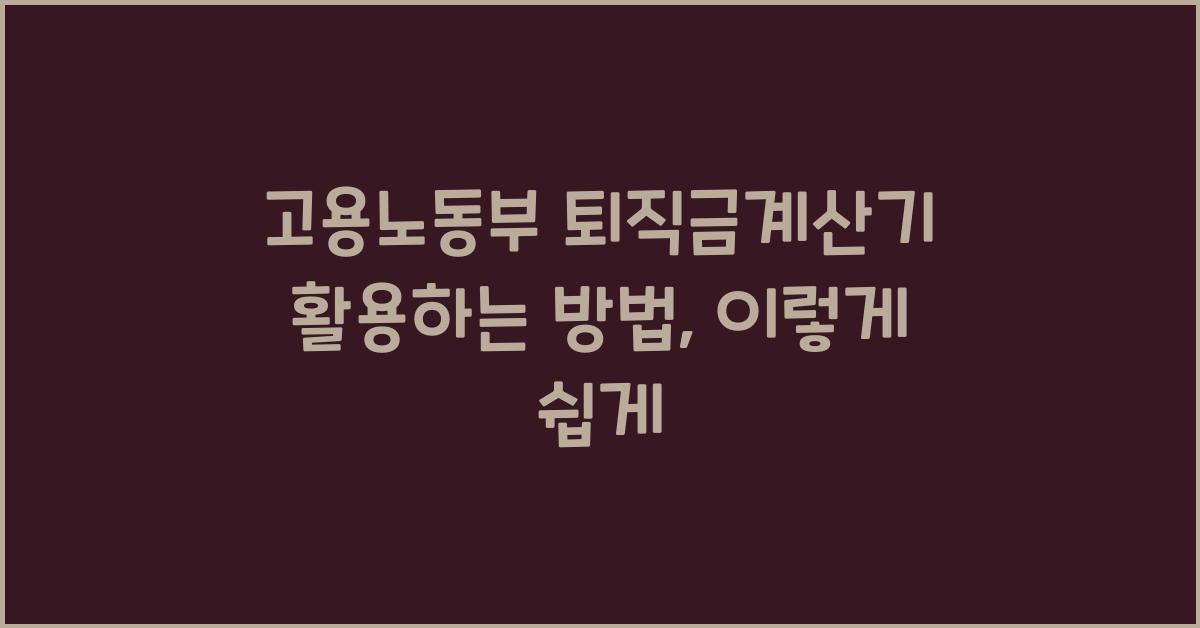 고용노동부 퇴직금계산기 활용하는 방법