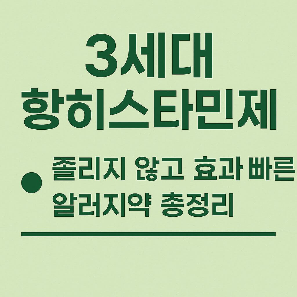 3세대 항히스타민제 추천 리스트: 졸리지 않고 효과 빠른 알러지약 총정리