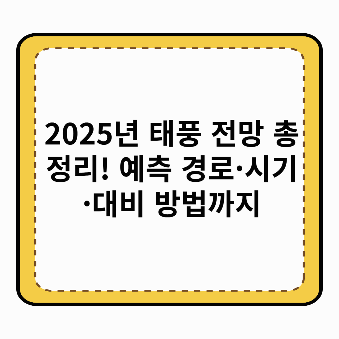 2025년 태풍 전망 총정리! 예측 경로&middot;시기&middot;대비 방법까지