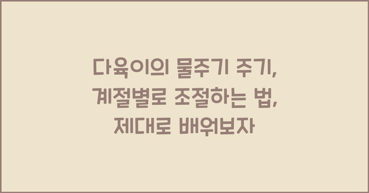 다육이의 물주기 주기: 계절별로 조절하는 법