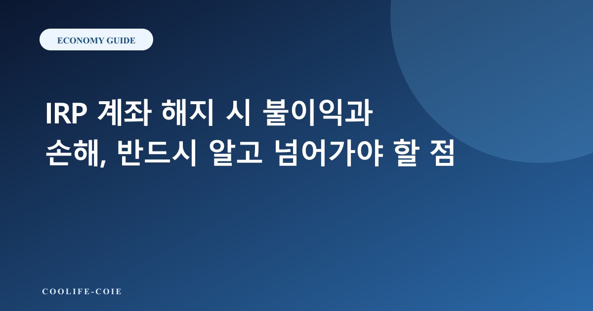 IRP 계좌 해지 시 불이익과 손해, 반드시 알고 넘어가야 할 점