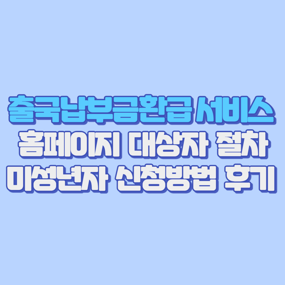 ✈️ 출국납부금환급서비스 총정리 홈페이지부터 대상자, 미성년자, 절차, 신청방법&middot;후기&middot;환급금 얼마까지!