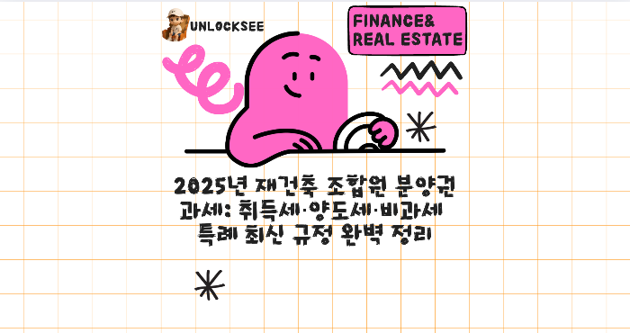 2025년 재건축 조합원 분양권 과세: 취득세&middot;양도세&middot;비과세 특례 최신 규정 완벽 정리