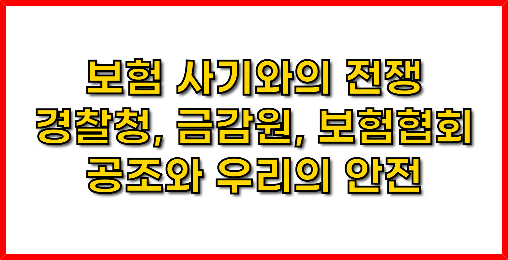 보험 사기와의 전쟁- 경찰청, 금감원, 보험협회의 공조와 우리의 안전