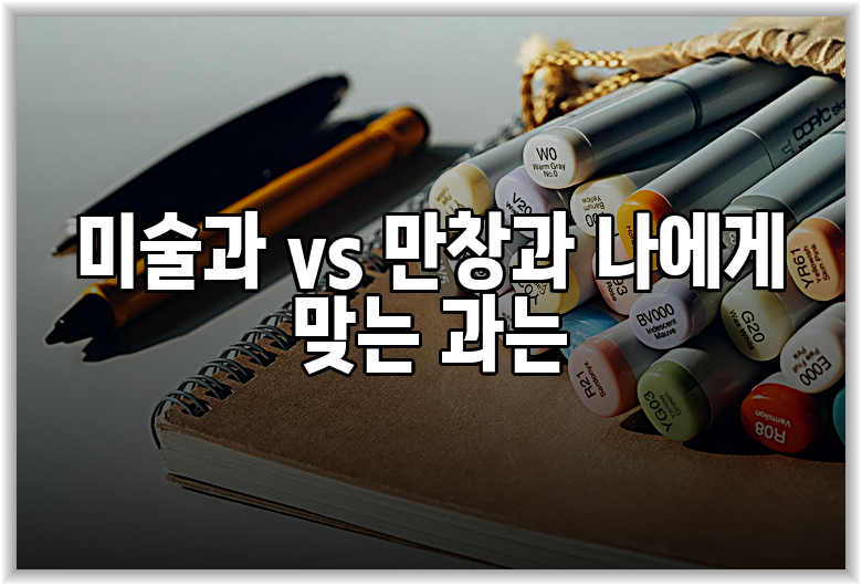 미술과 vs 만창과 나에게 맞는 과는
