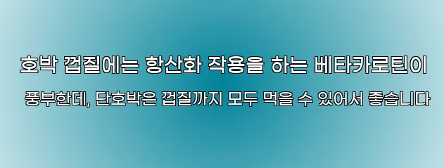  호박 껍질에는 항산화 작용을 하는 베타카로틴이 풍부한데, 단호박은 껍질까지 모두 먹을 수 있어서 좋습니다