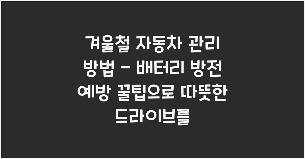 겨울철 자동차 관리 방법 - 배터리 방전 예방 꿀팁