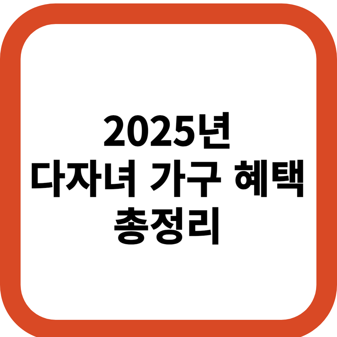 2025년 다자녀 가구 혜택 총정리