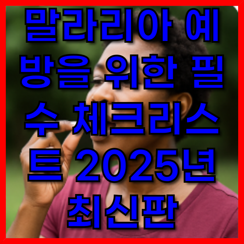 말라리아 예방을 위한 필수 체크리스트 2025년 최신판