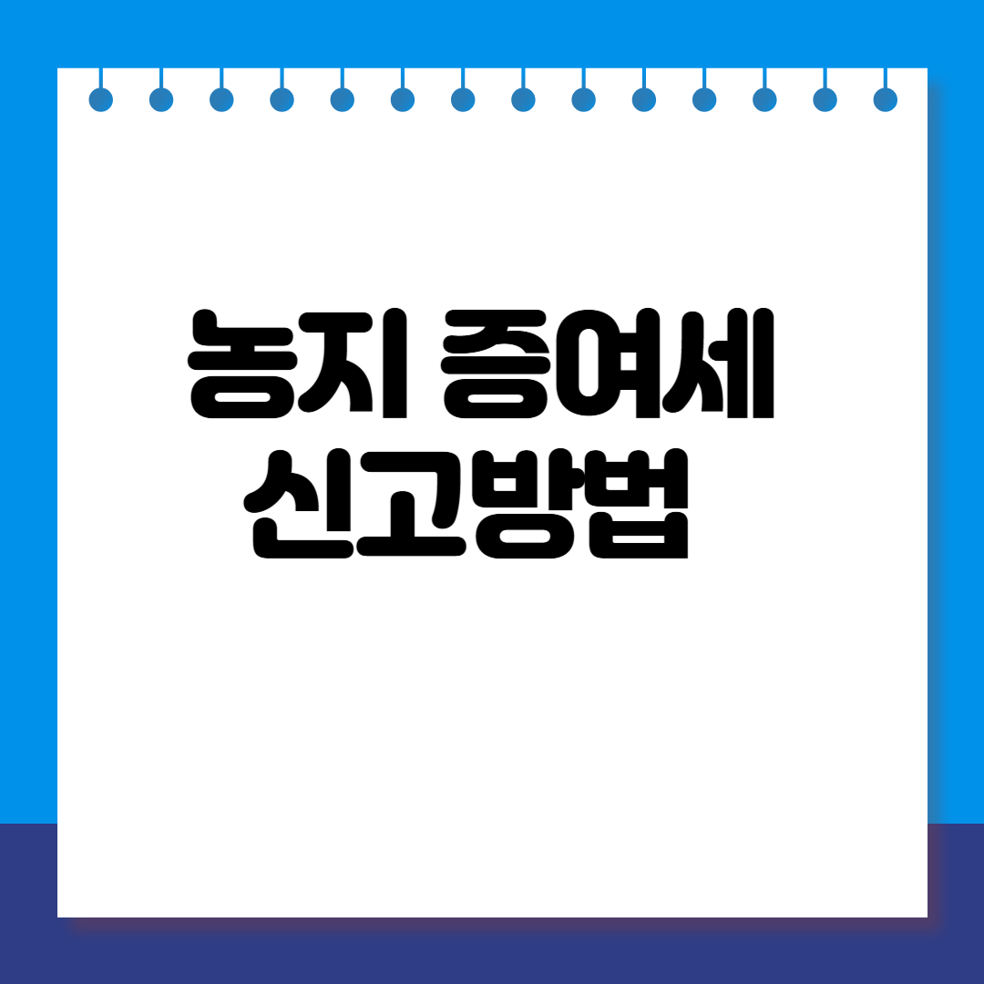 농지 증여세 신고방법