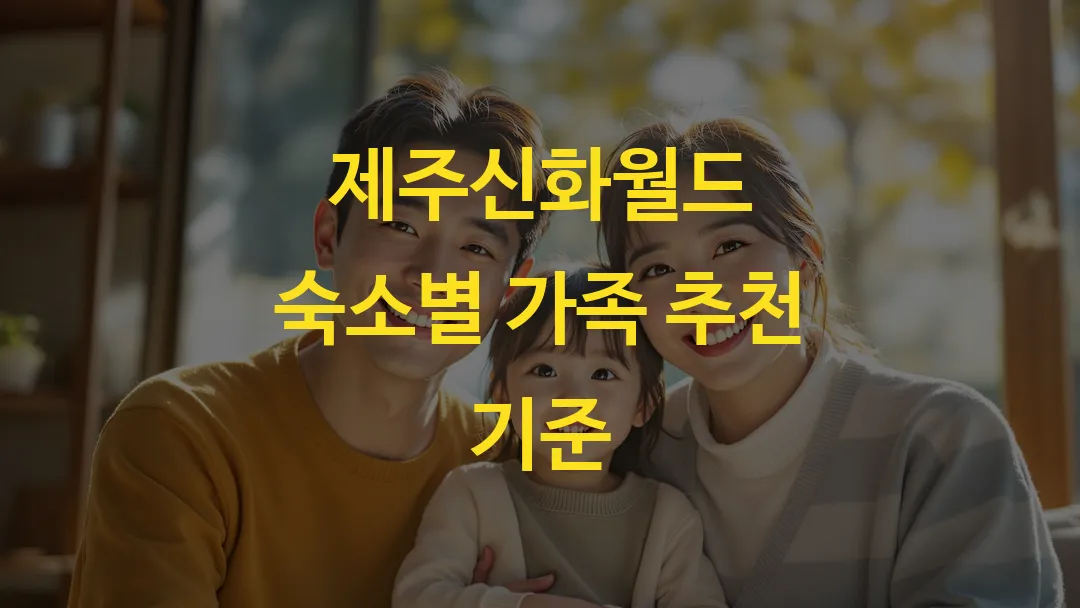 제주신화월드 숙소별 가족 추천 기준