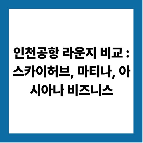 인천공항 라운지 비교 : 스카이허브, 마티나, 아시아나 비즈니스