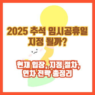 2025 추석 임시공휴일 지정 될까? ❘ 현재 입장, 지정 절차, 연차 전략 총정리