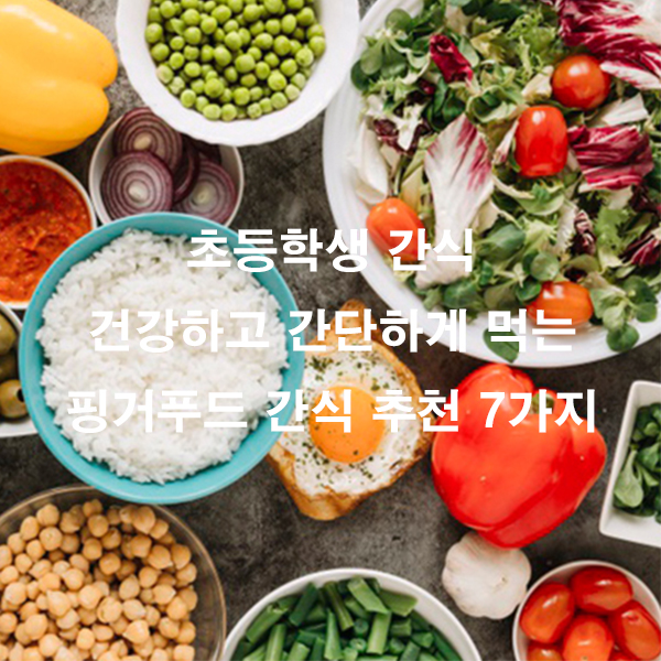 초등학생 간식 건강하고 간단하게 먹는 핑거푸드 간식 추천 7가지
