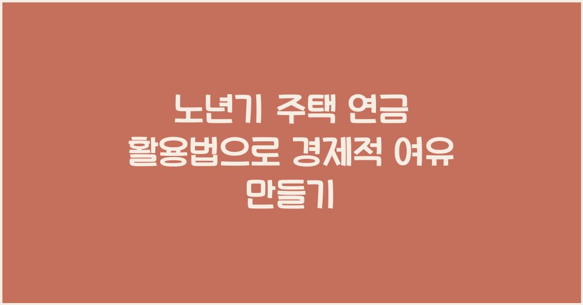 노년기 주택 연금 활용법