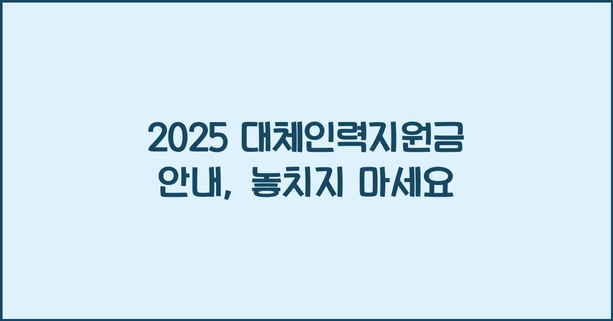 2025 대체인력지원금 안내