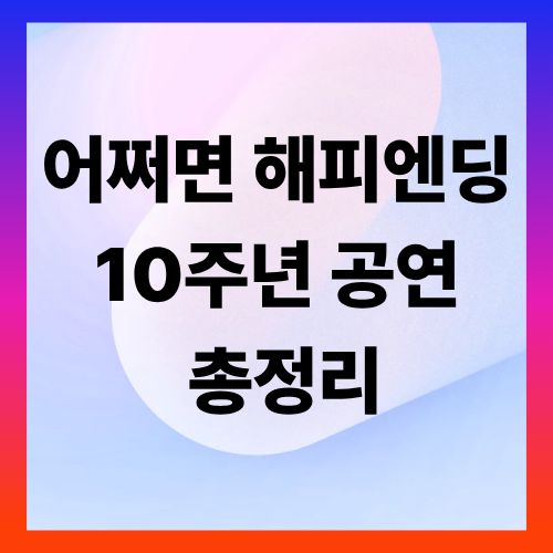 어쩌면 해피엔딩 10주년 공연 총정리