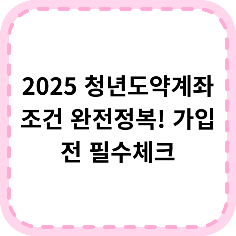 청년도약계좌 조건 총정리(2025) 가입 자격 소득 기준 혜택 한눈에!