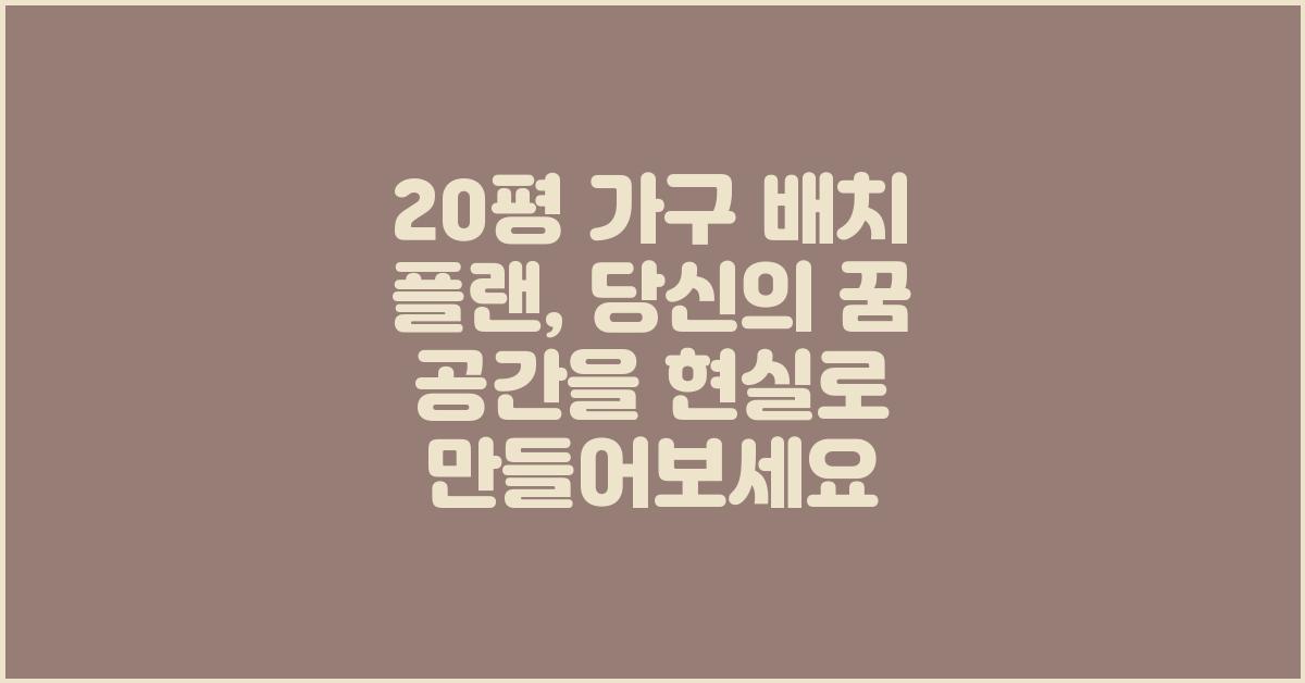 20평 가구 배치 플랜: 꿈꿔왔던 공간 디자인
