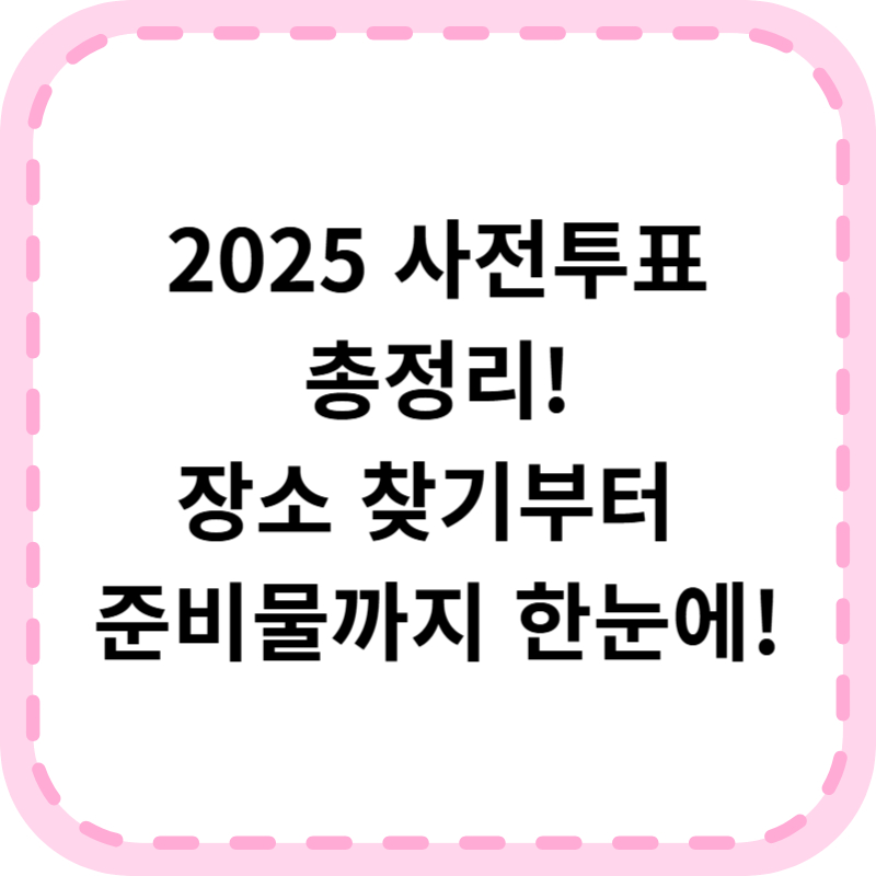 2025 사전투표 장소찾기(+일정 준비물 꿀팁)