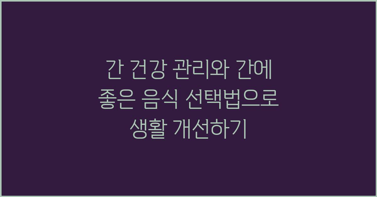 간 건강 관리, 간에 좋은 음식 선택법