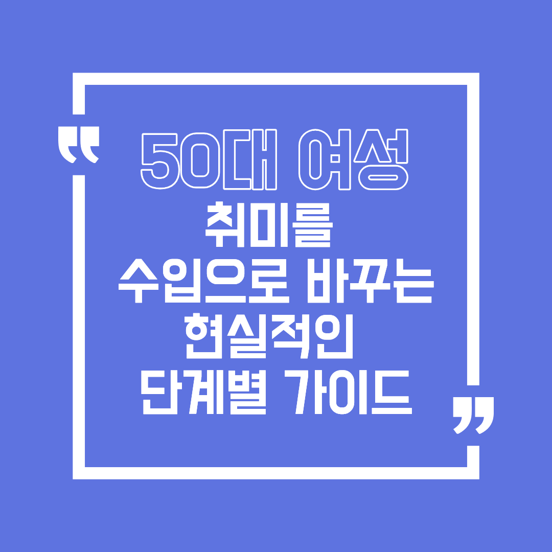 50대 여성, 취미를 수입으로 바꾸는 현실적인 단계별 가이드