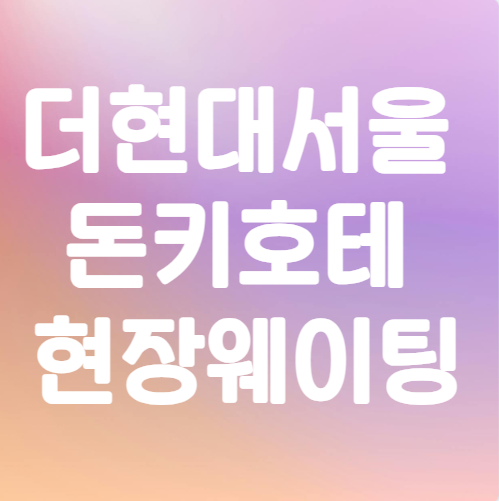 더 현대 서울 돈키호테 현장 웨이팅
