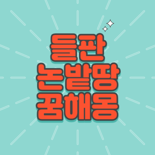 들판꿈해몽, 땅꿈해몽, 논꿈, 밭나오는꿈, 땅에서기름이나오는꿈,논밭사는꿈