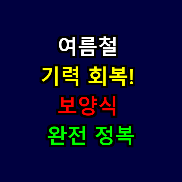 여름철 기력 회복! 보양식 완전 정복