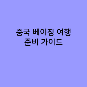 중국 베이징 여행 준비 가이드