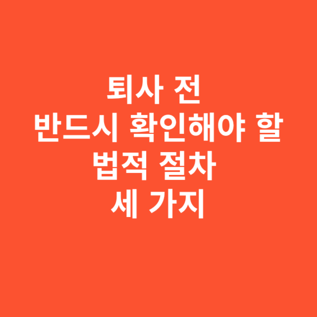 퇴사 전 반드시 확인해야 할 법적 절차 세 가지
