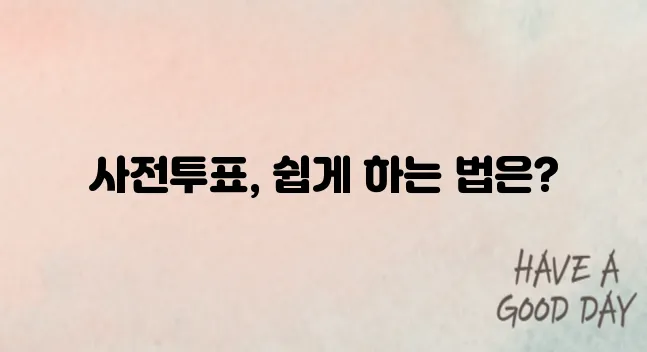 제21대 대선, 사전투표 이렇게 하면 빠르고 편리하다