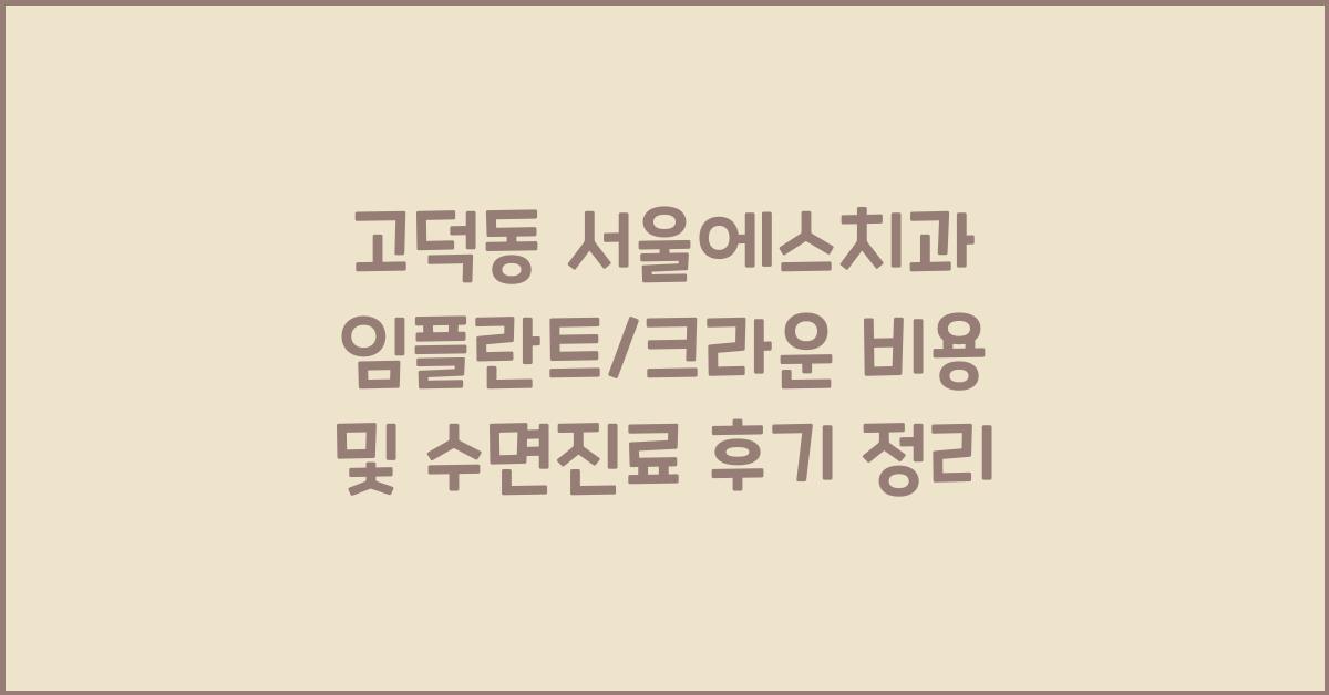 고덕동 서울에스치과 임플란트/크라운 가격 및 수면진료 후기