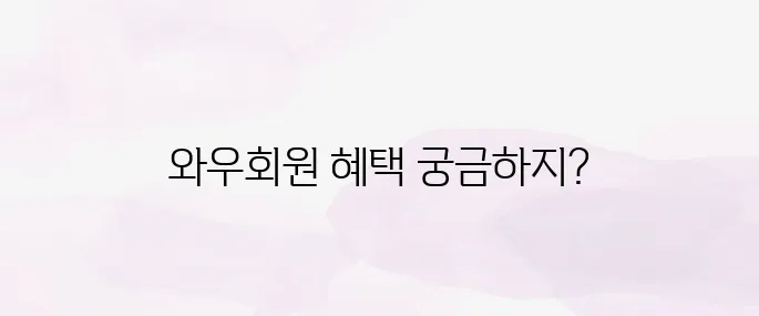 쿠팡 와우회원 혜택 뭐가 좋을까? 2025년 최신 요금 안내