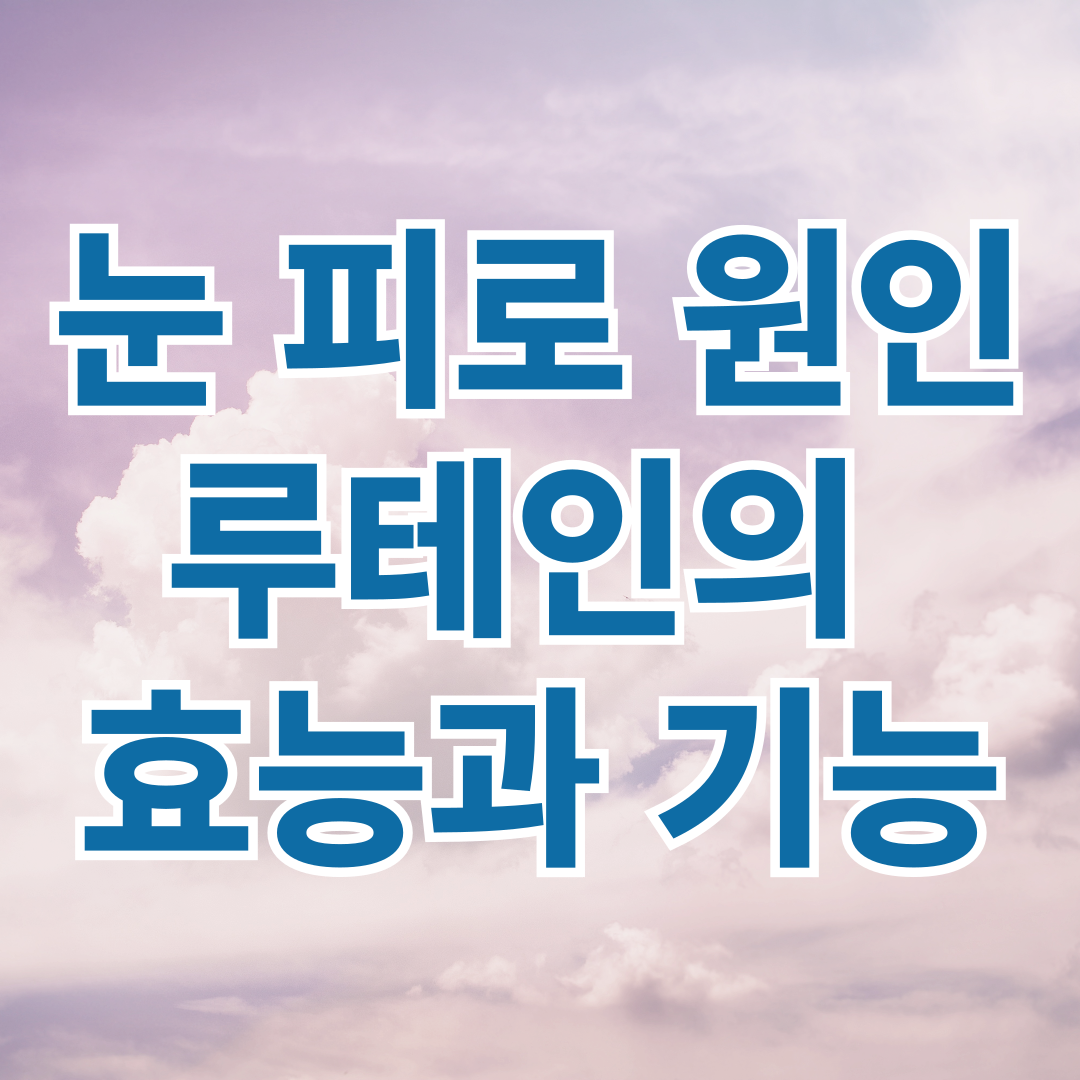 눈 피로 원인, 푸는법, 관리법 그리고 루테인의 효능과 기능